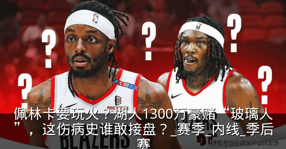 佩林卡要玩火？湖人1300万豪赌“玻璃人”，这伤病史谁敢接盘？_赛季_内线_季后赛