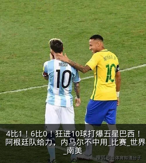 4比1！6比0！狂进10球打爆五星巴西！阿根廷队给力，内马尔不中用_比赛_世界杯_南美